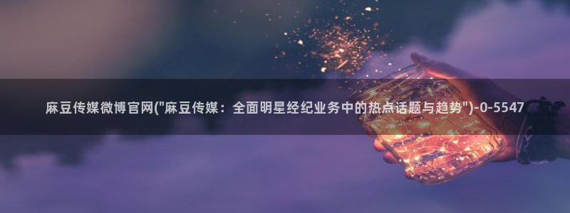 麻豆传媒影视官网地址：麻豆传媒微博官网(\