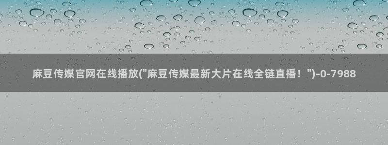 麻豆映象传媒官网：麻豆传媒官网在线播放(\