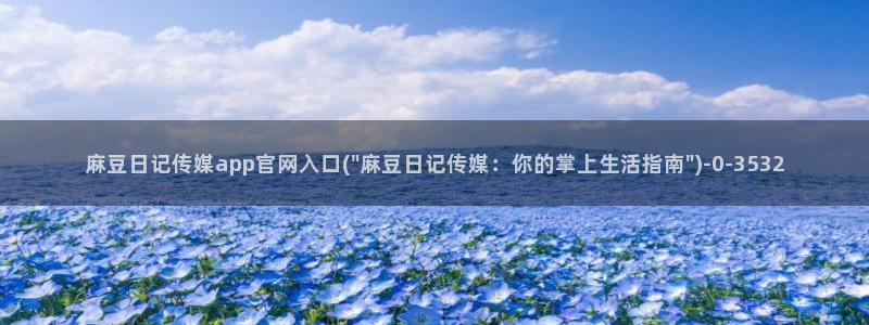 麻豆传媒官网是什么：麻豆日记传媒app官网入口(\
