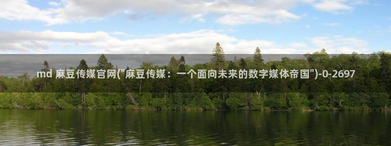 麻豆啊传媒app官网黄：md 麻豆传媒官网(\
