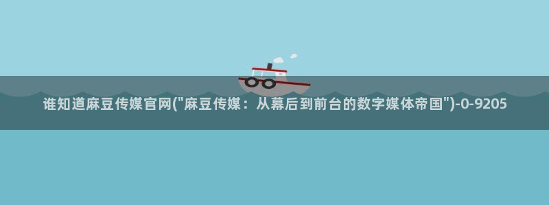 麻豆传媒官网怎么打开：谁知道麻豆传媒官网(\