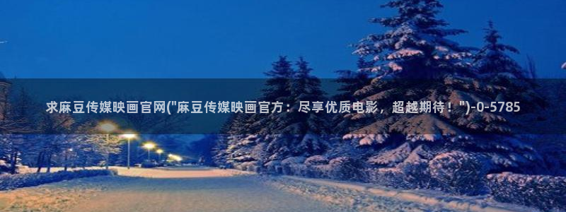 麻豆传媒直播官网2：求麻豆传媒映画官网(\