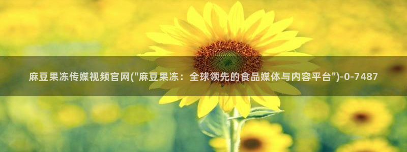 麻豆成人传媒官网：麻豆果冻传媒视频官网(\
