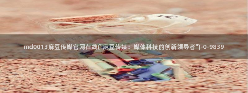 麻豆传媒映画 官网：md0013麻豆传媒官网在线(\