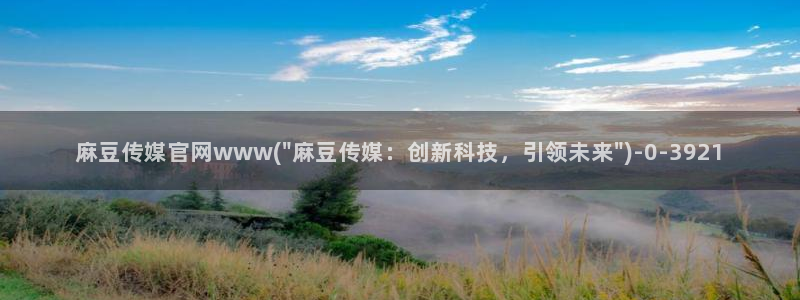 麻豆自制传媒官网：麻豆传媒官网www(\