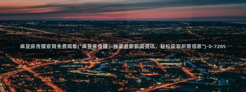 麻豆传媒官网磁力：麻豆床传媒官网免费观看(\