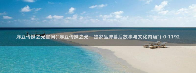 台麻豆传媒app官网：麻豆传媒之光官网(\