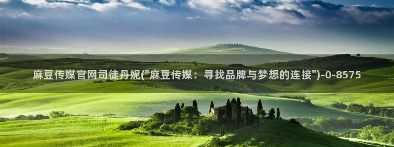 麻豆传媒官网版下载：麻豆传媒官网司徒丹妮(\