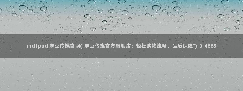 麻豆传媒官网樱桃cherry：md1pud 麻豆传媒官网(\