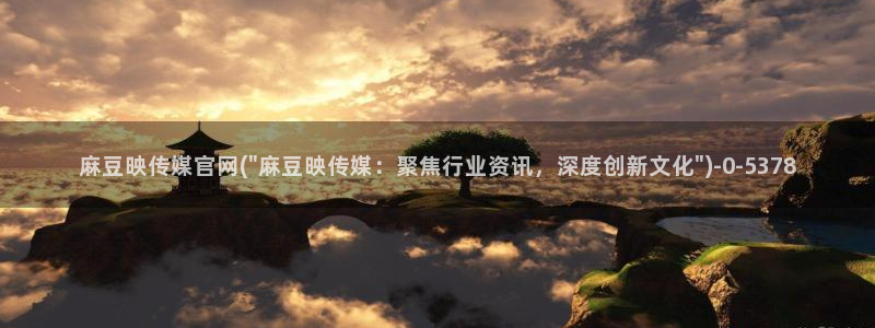麻豆腐传媒官网：麻豆映传媒官网(\