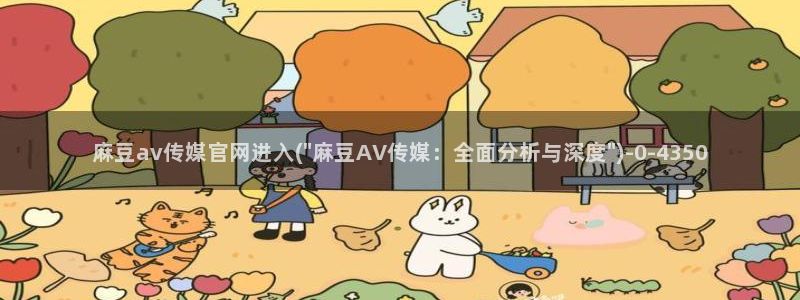 成人麻豆传媒官网：麻豆av传媒官网进入(\