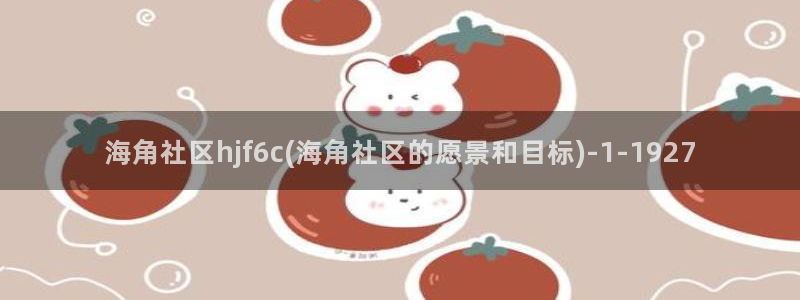 https海角社区：海角社区hjf6c(海角社区的愿景和目标)